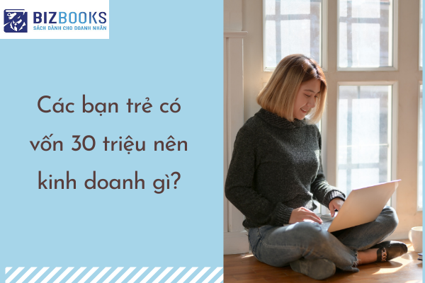 Các bạn trẻ có vốn 30 triệu nên kinh doanh gì?