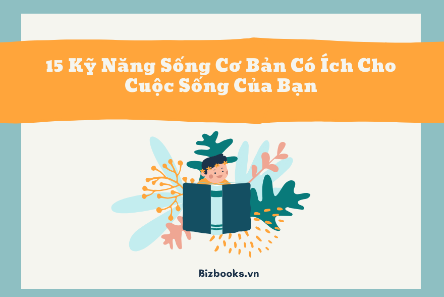 15 Kỹ Năng Sống Cơ Bản Có Ích Cho Cuộc Sống Của Bạn