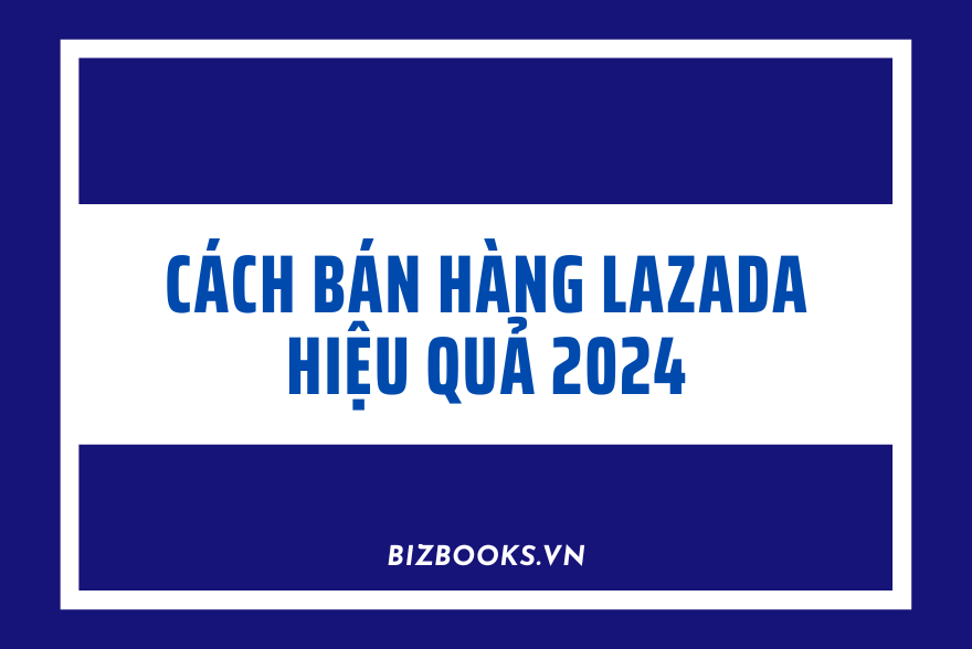 Cách Bán Hàng Lazada Hiệu Quả 2024