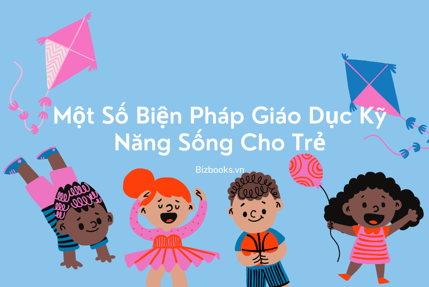 Một Số Biện Pháp Giáo Dục Kỹ Năng Sống Cho Trẻ