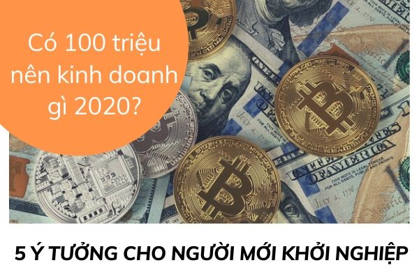 Có 100 triệu nên kinh doanh gì 2020 hiệu quả cao nhất?