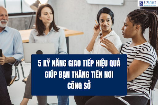Giao tiếp hiệu quả trong công việc: Bí quyết để được lắng nghe và tôn trọng