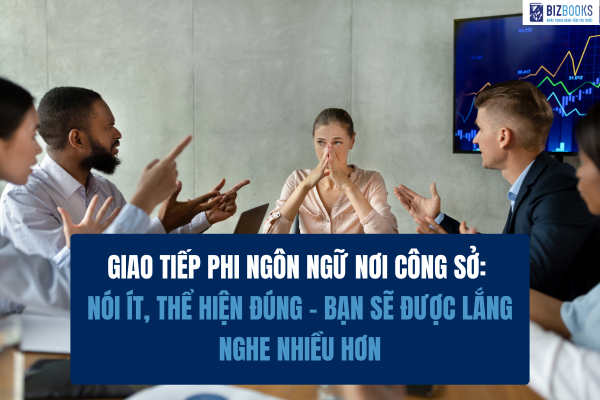 Giao tiếp phi ngôn ngữ nơi công sở: Nói ít, thể hiện đúng – bạn sẽ được lắng nghe nhiều hơn