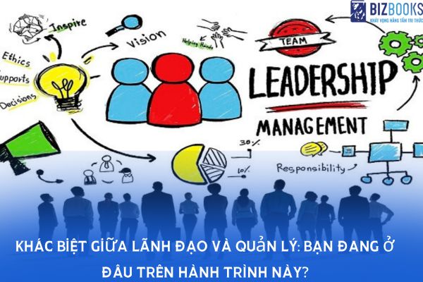Khác biệt giữa lãnh đạo và quản lý: Bạn đang ở đâu trên hành trình này?
