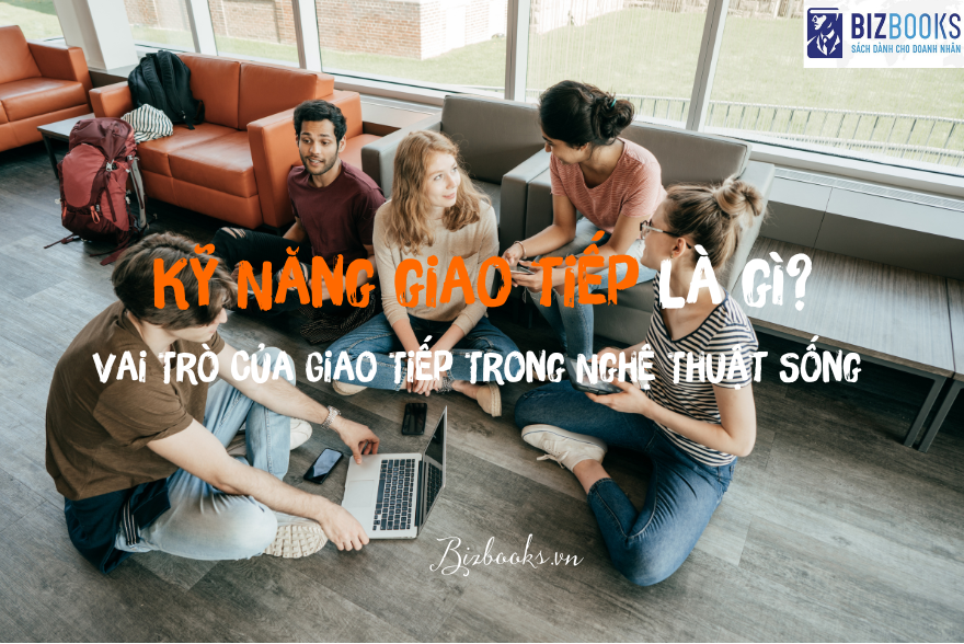 Kỹ Năng giao tiếp là gì? Vai Trò Của Giao Tiếp Trong Nghệ Thuật Sống