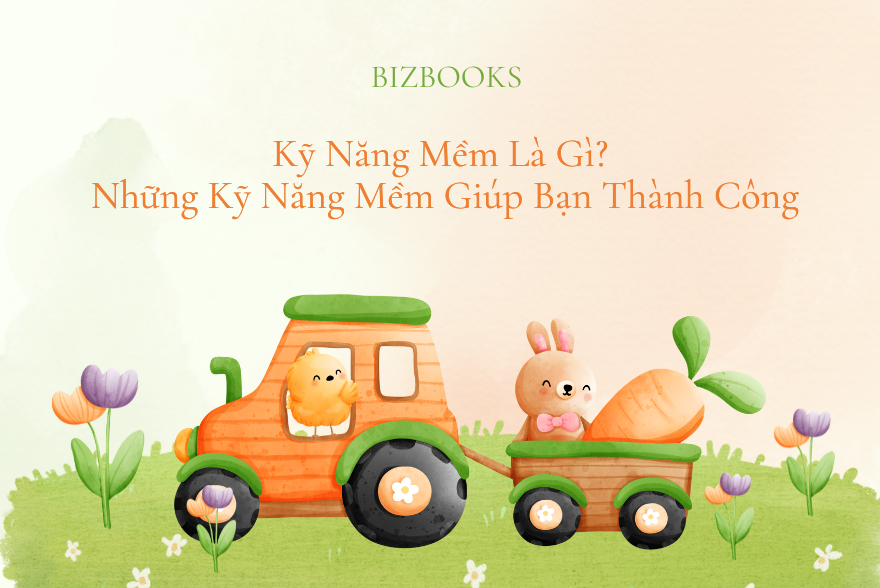Kỹ Năng Mềm Là Gì? Những Kỹ Năng Giúp Bạn Thành Công