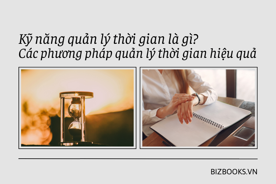 Kỹ năng quản lý thời gian là gì? Các phương pháp quản lý thời gian hiệu quả
