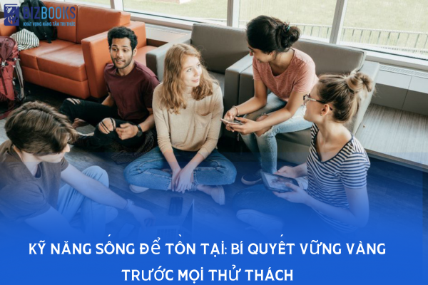 Kỹ năng sống để tồn tại: Bí quyết vững vàng trước mọi thử thách