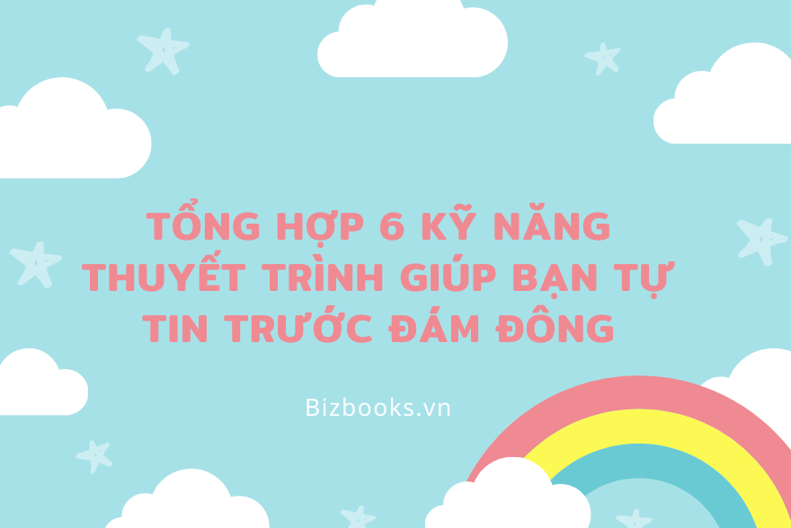 Tổng Hợp 6 Kỹ Năng Thuyết Trình Giúp Bạn Tự Tin Trước Đám Đông