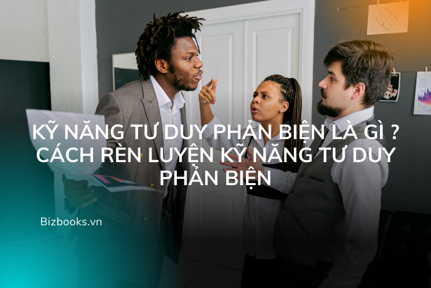 Kỹ Năng Tư Duy Phản Biện Là Gì ? Cách Rèn Luyện Kỹ Năng Tư Duy Phản Biện