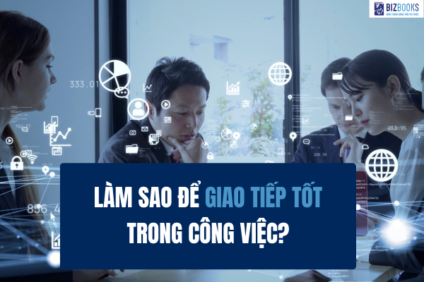 Làm sao để giao tiếp tốt trong công việc?