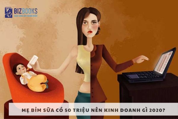 Mẹ bỉm sữa có 50 triệu nên kinh doanh gì 2020? Ý tưởng kinh doanh hay cho mẹ bỉm