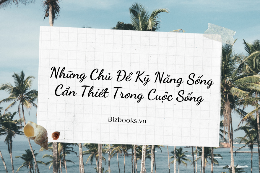 Những Chủ Đề Kỹ Năng Sống Cần Thiết Trong Cuộc Sống