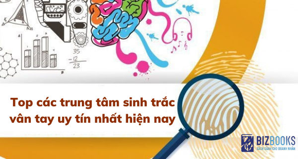 Top các trung tâm sinh trắc vân tay uy tín nhất hiện nay