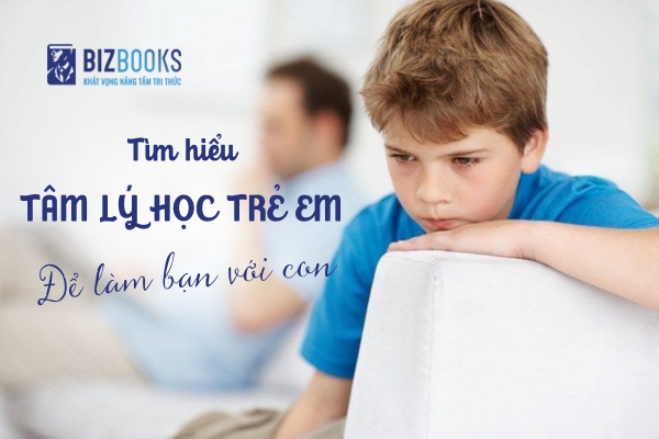 Khám Phá Tâm Lý Học Trẻ Em: Hành Trình Làm Bạn Và Nuôi Dạy Con Nên Người