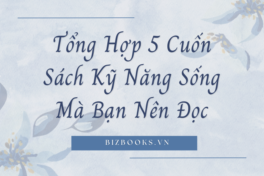 Tổng Hợp 5 Cuốn Sách Kỹ Năng Sống Mà Bạn Nên Đọc