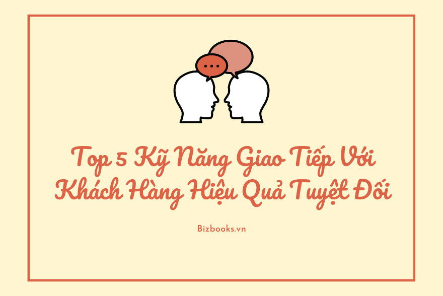 Top 5 Kỹ Năng Giao Tiếp Với Khách Hàng Hiệu Quả Tuyệt Đối