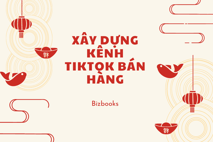 Xây dựng kênh Tiktok bán hàng mới nhất 2024